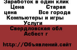 Заработок в один клик › Цена ­ 1 000 › Старая цена ­ 1 000 - Все города Компьютеры и игры » Услуги   . Свердловская обл.,Асбест г.